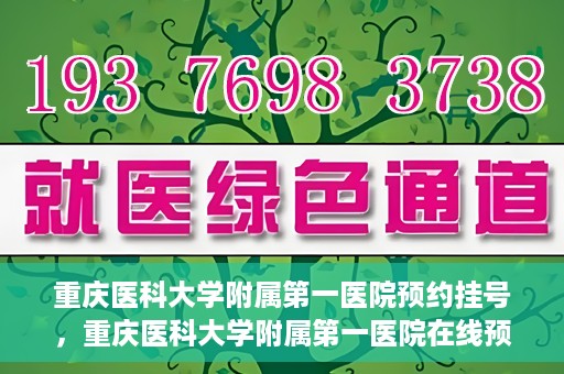 重庆医科大学附属第一医院预约挂号，重庆医科大学附属第一医院在线预约挂号攻略
