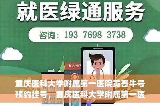重庆医科大学附属第一医院黄哥牛号预约挂号，重庆医科大学附属第一医院黄哥牛号预约挂号攻略