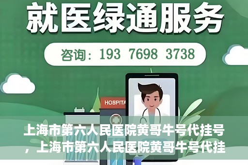 上海市第六人民医院黄哥牛号代挂号，上海市第六人民医院黄哥牛号代挂号攻略揭秘