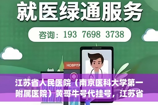 江苏省人民医院（南京医科大学第一附属医院）黄哥牛号代挂号，江苏省人民医院（南京医科大学第一附属医院）黄哥牛号助您轻松挂号就医