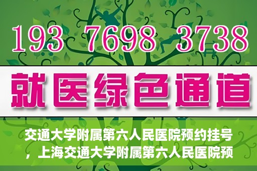 交通大学附属第六人民医院预约挂号，上海交通大学附属第六人民医院预约挂号指南