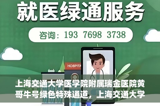 上海交通大学医学院附属瑞金医院黄哥牛号绿色特殊通道，上海交通大学医学院附属瑞金医院黄哥牛号，绿色特殊通道开启健康之门