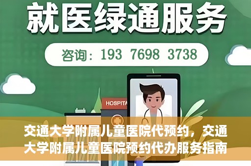 交通大学附属儿童医院代预约，交通大学附属儿童医院预约代办服务指南
