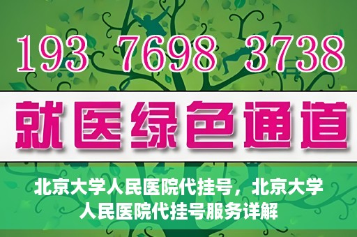 北京大学人民医院代挂号，北京大学人民医院代挂号服务详解