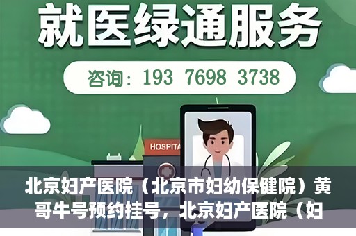 北京妇产医院（北京市妇幼保健院）黄哥牛号预约挂号，北京妇产医院（妇幼保健院）黄哥牛号预约挂号攻略，轻松挂号，就医无忧！