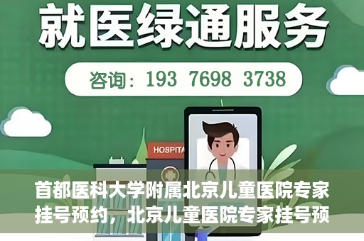 首都医科大学附属北京儿童医院专家挂号预约，北京儿童医院专家挂号预约指南