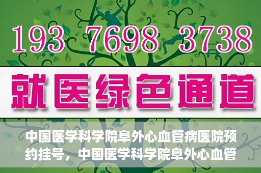 中国医学科学院阜外心血管病医院预约挂号，中国医学科学院阜外心血管病医院预约挂号指南