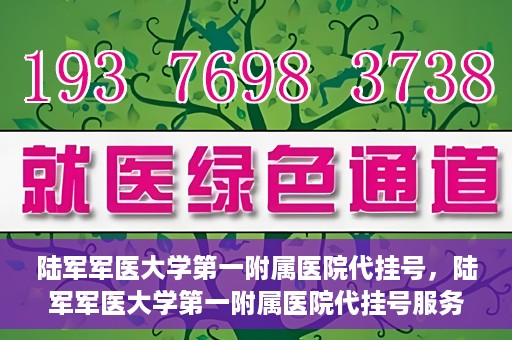 陆军军医大学第一附属医院代挂号，陆军军医大学第一附属医院代挂号服务详解