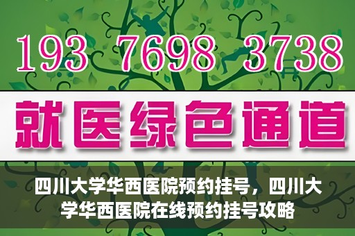 四川大学华西医院预约挂号，四川大学华西医院在线预约挂号攻略
