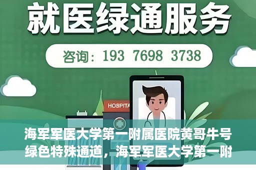 海军军医大学第一附属医院黄哥牛号绿色特殊通道，海军军医大学第一附属医院黄哥牛号，绿色特殊通道开启