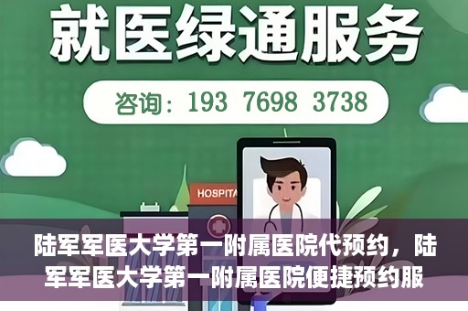 陆军军医大学第一附属医院代预约，陆军军医大学第一附属医院便捷预约服务启动