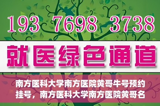 南方医科大学南方医院黄哥牛号预约挂号，南方医科大学南方医院黄哥名医牛号预约挂号攻略