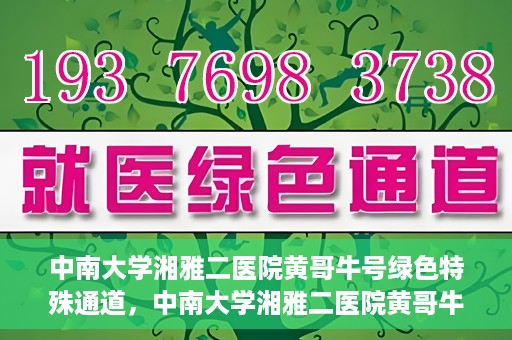 中南大学湘雅二医院黄哥牛号绿色特殊通道，中南大学湘雅二医院黄哥牛号绿色就医特殊通道解析