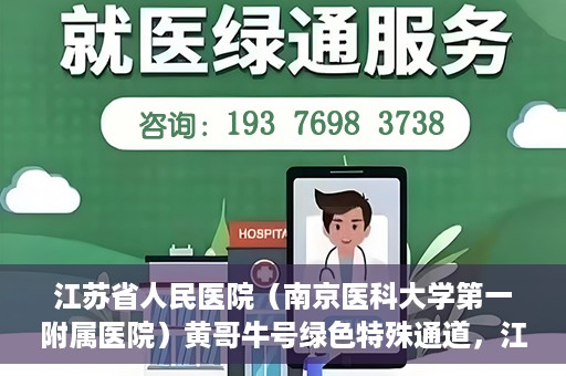 江苏省人民医院（南京医科大学第一附属医院）黄哥牛号绿色特殊通道，江苏省人民医院绿色特殊通道，黄哥牛号的医疗速度与温情服务