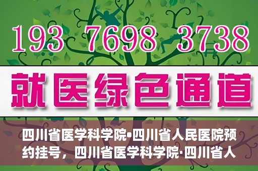 四川省医学科学院•四川省人民医院预约挂号，四川省医学科学院·四川省人民医院便捷预约挂号服务指南