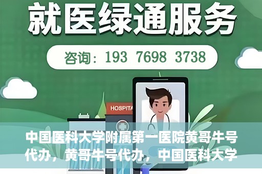 中国医科大学附属第一医院黄哥牛号代办，黄哥牛号代办，中国医科大学附属第一医院挂号服务新动向