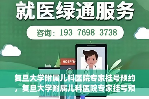 复旦大学附属儿科医院专家挂号预约，复旦大学附属儿科医院专家挂号预约攻略解析