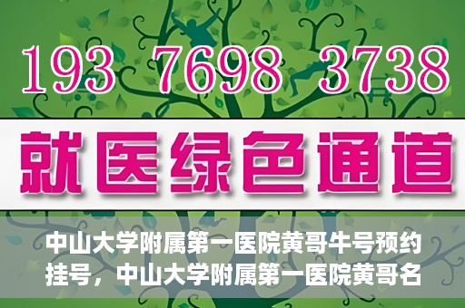 中山大学附属第一医院黄哥牛号预约挂号，中山大学附属第一医院黄哥名医牛号预约挂号攻略