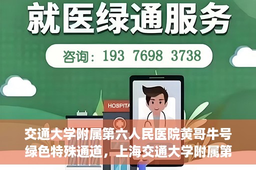 交通大学附属第六人民医院黄哥牛号绿色特殊通道，上海交通大学附属第六人民医院黄哥牛号绿色就医特殊通道开启
