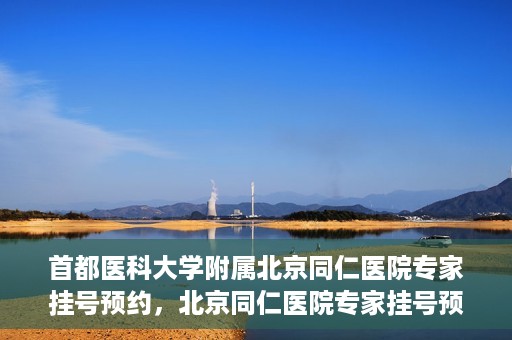 首都医科大学附属北京同仁医院专家挂号预约，北京同仁医院专家挂号预约攻略，权威专家团队预约指南