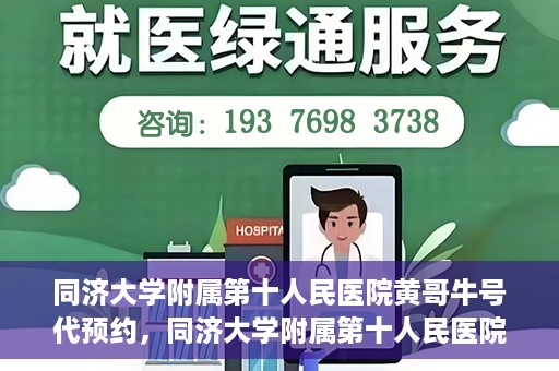 同济大学附属第十人民医院黄哥牛号代预约，同济大学附属第十人民医院黄哥牛号预约服务启动