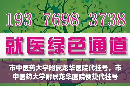 市中医药大学附属龙华医院代挂号，市中医药大学附属龙华医院便捷代挂号服务解析