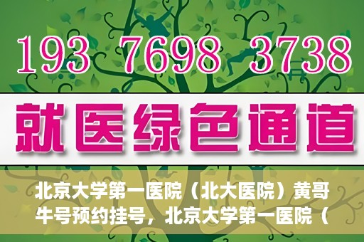 北京大学第一医院（北大医院）黄哥牛号预约挂号，北京大学第一医院（北大医院）黄哥牛号，预约挂号攻略