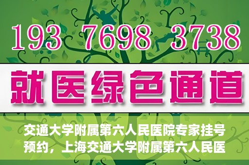 交通大学附属第六人民医院专家挂号预约，上海交通大学附属第六人民医院专家挂号预约指南