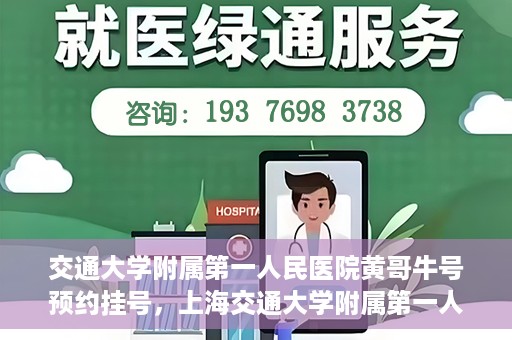 交通大学附属第一人民医院黄哥牛号预约挂号，上海交通大学附属第一人民医院黄哥名医挂号预约攻略