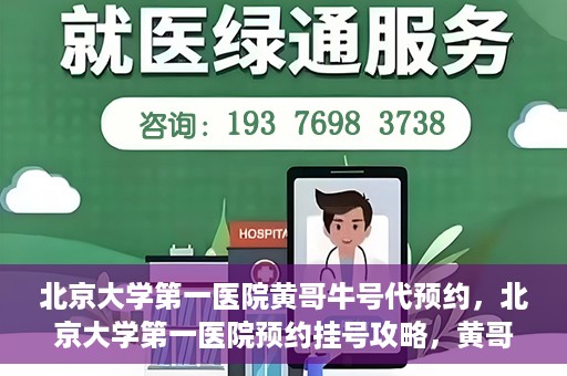 北京大学第一医院黄哥牛号代预约，北京大学第一医院预约挂号攻略，黄哥牛号预约详解