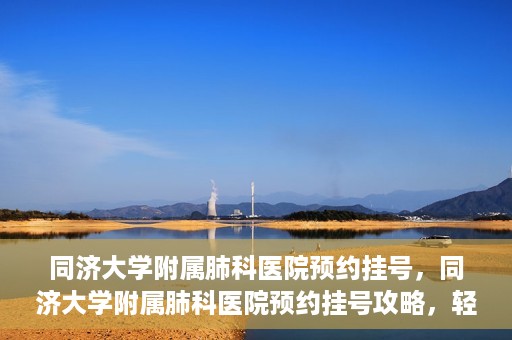 同济大学附属肺科医院预约挂号，同济大学附属肺科医院预约挂号攻略，轻松挂号，健康无忧