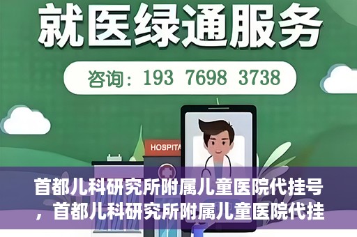 首都儿科研究所附属儿童医院代挂号，首都儿科研究所附属儿童医院代挂号服务详解