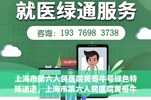 上海市第六人民医院黄哥牛号绿色特殊通道，上海市第六人民医院黄哥牛号，绿色特殊通道开启