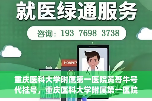 重庆医科大学附属第一医院黄哥牛号代挂号，重庆医科大学附属第一医院黄哥牛号代挂号服务解析