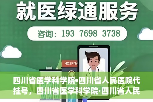四川省医学科学院•四川省人民医院代挂号，四川省医学科学院·四川省人民医院代挂号服务详解