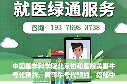 中国医学科学院北京协和医院黄哥牛号代预约，黄哥牛号代预约，揭秘中国医学科学院北京协和医院挂号秘籍