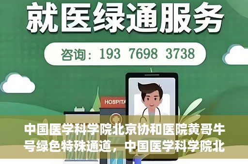 中国医学科学院北京协和医院黄哥牛号绿色特殊通道，中国医学科学院北京协和医院黄哥牛号，绿色特殊通道开启健康之门