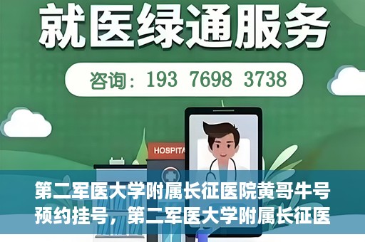 第二军医大学附属长征医院黄哥牛号预约挂号，第二军医大学附属长征医院黄哥牛号预约挂号指南