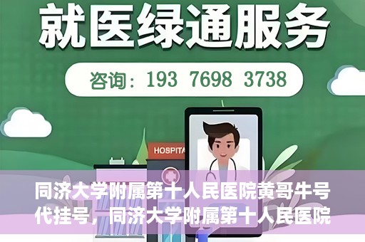 同济大学附属第十人民医院黄哥牛号代挂号，同济大学附属第十人民医院黄哥牛号助您轻松挂号就医