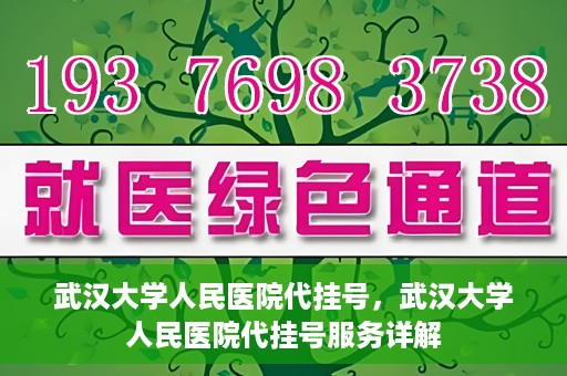 武汉大学人民医院代挂号，武汉大学人民医院代挂号服务详解