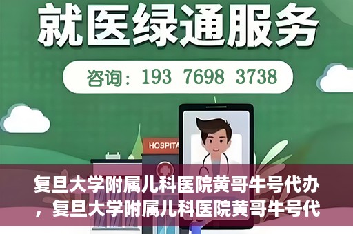 复旦大学附属儿科医院黄哥牛号代办，复旦大学附属儿科医院黄哥牛号代办，一站式服务详解