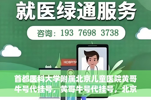 首都医科大学附属北京儿童医院黄哥牛号代挂号，黄哥牛号代挂号，北京儿童医院挂号新选择