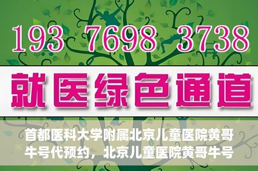 首都医科大学附属北京儿童医院黄哥牛号代预约，北京儿童医院黄哥牛号预约服务，专业便捷的健康守护使者