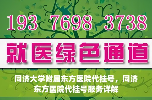 同济大学附属东方医院代挂号，同济东方医院代挂号服务详解