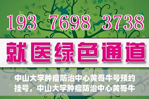 中山大学肿瘤防治中心黄哥牛号预约挂号，中山大学肿瘤防治中心黄哥牛号预约挂号攻略解析