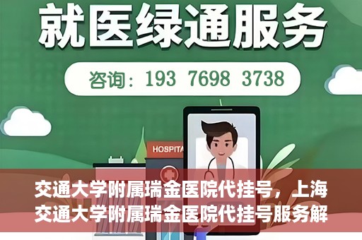交通大学附属瑞金医院代挂号，上海交通大学附属瑞金医院代挂号服务解析
