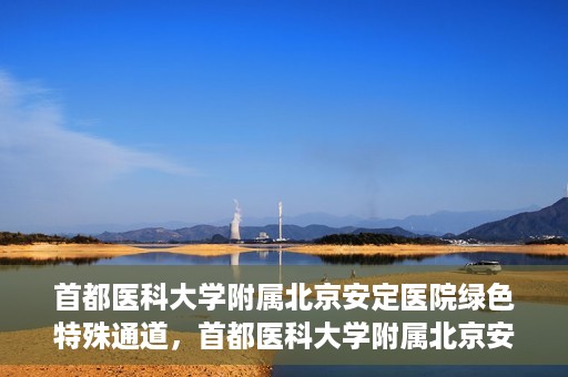 首都医科大学附属北京安定医院绿色特殊通道，首都医科大学附属北京安定医院绿色特殊通道，为特殊患者开启的生命护航之路