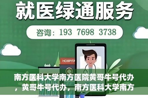 南方医科大学南方医院黄哥牛号代办，黄哥牛号代办，南方医科大学南方医院就医新选择