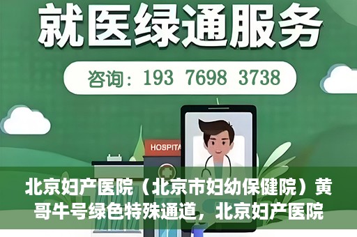 北京妇产医院（北京市妇幼保健院）黄哥牛号绿色特殊通道，北京妇产医院（北京市妇幼保健院）黄哥牛号绿色特殊通道，关爱母婴健康的新路径