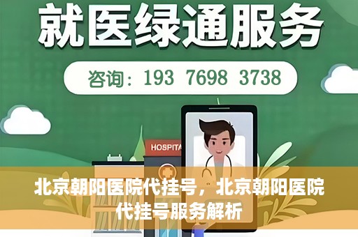 北京朝阳医院代挂号，北京朝阳医院代挂号服务解析
